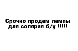 Срочно продам лампы для солярия б/у !!!!!